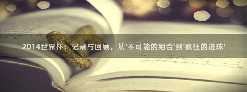 世界杯在线直播：2014世界杯：记录与回顾，从\'不可能的组合\'到\'疯狂的进球\'